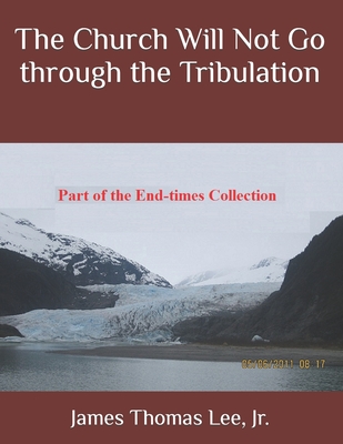 The Church Will Not Go through the Tribulation - Lee, James Thomas, Jr.