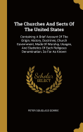The Churches And Sects Of The United States: Containing A Brief Account Of The Origin, History, Doctrines, Church Government, Mode Of Worship, Usages, And Statistics Of Each Religious Denomination, So Far As Known