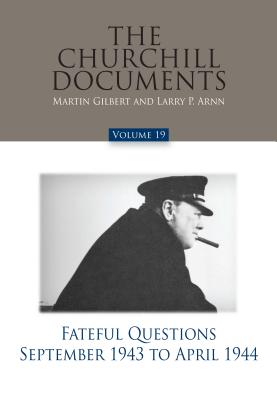 The Churchill Documents, Volume 19: Fateful Questions, September 1943 to April 1944 - Arnn, Larry P (Editor), and Gilbert, Martin, Sir (Editor)