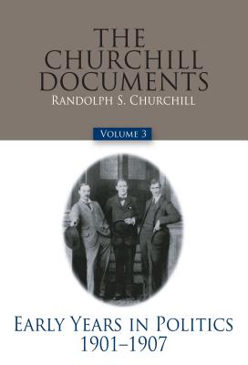 The Churchill Documents, Volume 3: Early Years in Politics, 1901-1907 Volume 3 - Churchill, Winston S, and Churchill, Randolph S (Editor)