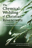 The Chymical Wedding of Christian Rosenkreutz: A Commentary on a Christian Path of Initiation