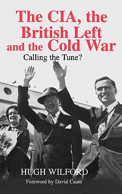 The Cia, the British Left and the Cold War: Calling the Tune? - Wilford, Hugh, and Caute, David (Foreword by)