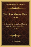 The Cider Makers' Hand Book: A Complete Guide For Making And Keeping Pure Cider (1896)