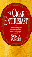 The Cigar Enthusiast: The Definite Guide to Selecting, Storing, and Smoking Cigars - Weiss, Sonia