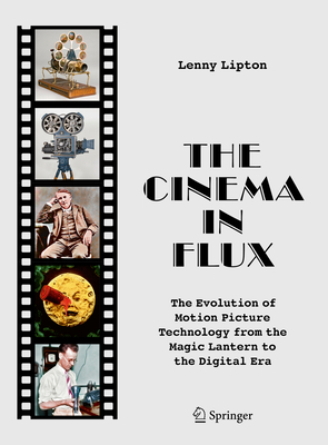 The Cinema in Flux: The Evolution of Motion Picture Technology from the Magic Lantern to the Digital Era - Lipton, Lenny