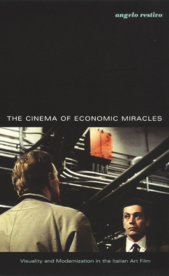 The Cinema of Economic Miracles: Visuality and Modernization in the Italian Art Film - Restivo, Angelo