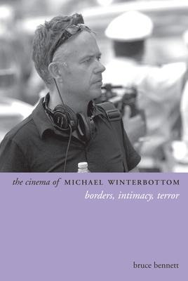 The Cinema of Michael Winterbottom: Borders, Intimacy, Terror - Bennett, Bruce