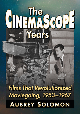 The CinemaScope Years: Films That Revolutionized Moviegoing, 1953-1967 - Solomon, Aubrey