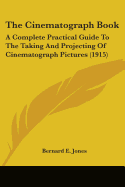 The Cinematograph Book: A Complete Practical Guide To The Taking And Projecting Of Cinematograph Pictures (1915)