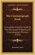 The Cinematograph Book; A Complete Practical Guide to the Taking and Projecting of Cinematograph Pictures