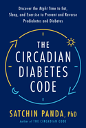 The Circadian Diabetes Code: Discover the Right Time to Eat, Sleep, and Exercise to Prevent and Reverse Prediabetes and Diabetes