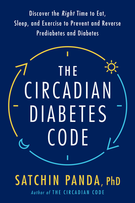 The Circadian Diabetes Code: Discover the Right Time to Eat, Sleep, and Exercise to Prevent and Reverse Prediabetes and Diabetes - Panda, Satchin