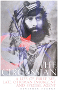 The Circassian: A Life of Esref Bey, Late Ottoman Insurgent and Special Agent