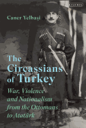 The Circassians of Turkey: War, Violence and Nationalism from the Ottomans to Atatrk