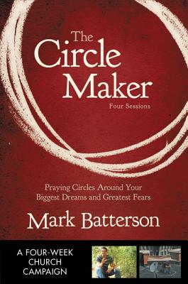 The Circle Maker: Praying Circles Around Your Biggest Dreams and Greatest Fears - Batterson, Mark