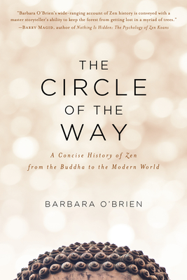 The Circle of the Way: A Concise History of Zen from the Buddha to the Modern World - O'Brien, Barbara