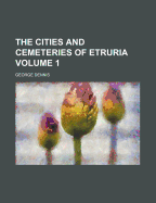 The Cities and Cemeteries of Etruria Volume 1