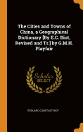 The Cities and Towns of China, a Geographical Dictionary [By E.C. Biot, Revised and Tr.] by G.M.H. Playfair