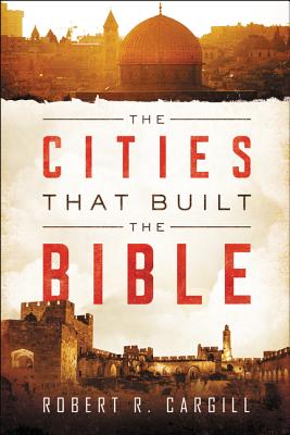 The Cities That Built the Bible - Cargill, Robert, Dr.