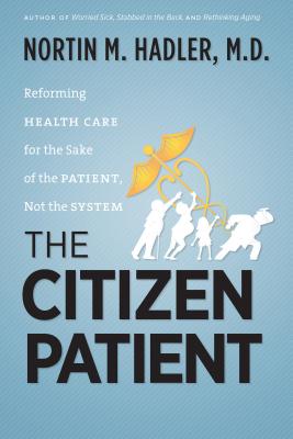 The Citizen Patient: Reforming Health Care for the Sake of the Patient, Not the System - Hadler, Nortin M, M.D.