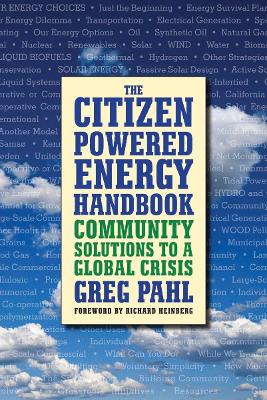 The Citizen-Powered Energy Handbook: Community Solutions to a Global Crisis - Pahl, Greg, and Heinberg, Richard (Foreword by)