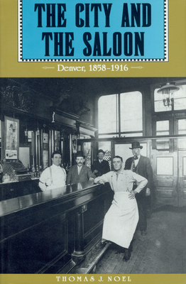 The City and the Saloon: Denver, 1858-1916 - Noel, Thomas J