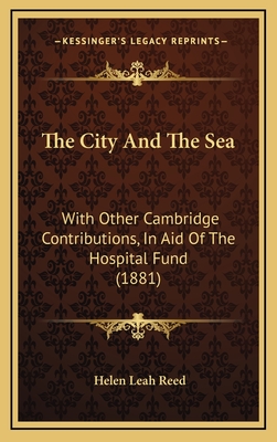 The City and the Sea: With Other Cambridge Contributions, in Aid of the Hospital Fund (1881) - Reed, Helen Leah