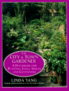 The City and Town Gardener: A Handbook for Planting Small Spaces and Containers