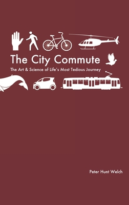 The City Commute: The Art and Science of Life's Most Tedious Journey - Welch, Peter Hunt
