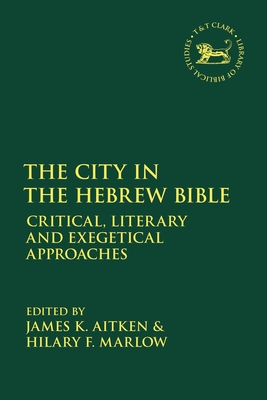 The City in the Hebrew Bible: Critical, Literary and Exegetical Approaches - Aitken, James K (Editor), and Marlow, Hilary F (Editor)