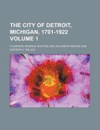 The City of Detroit, Michigan, 1701-1922 (Volume 1)