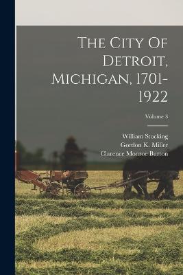 The City Of Detroit, Michigan, 1701-1922; Volume 3 - Burton, Clarence Monroe, and Stocking, William, and Gordon K Miller (Creator)