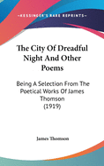 The City Of Dreadful Night And Other Poems: Being A Selection From The Poetical Works Of James Thomson (1919)