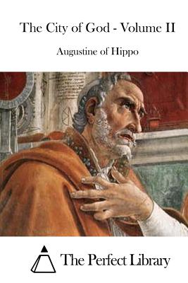 The City of God - Volume II - The Perfect Library (Editor), and Augustine of Hippo