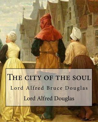 The city of the soul. By: Lord Alfred Douglas: Lord Alfred Bruce Douglas (22 October 1870 - 20 March 1945), nicknamed Bosie, was a British author, poet, translator, and political commentator, better known as the friend and lover of Oscar Wilde. - Douglas, Lord Alfred