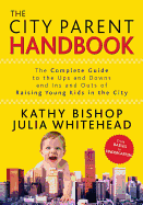 The City Parent Handbook: The Complete Guide to the Ups and Downs and Ins and Outs of Raising Young Kids in the City