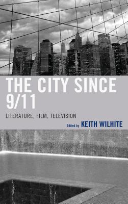 The City Since 9/11: Literature, Film, Television - Wilhite, Keith (Editor), and Grela, Eduardo Barros (Contributions by), and Buchanan, Jason (Contributions by)