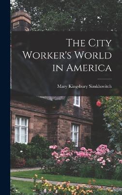 The City Worker's World in America - Simkhovitch, Mary Kingsbury