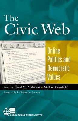 The Civic Web: Online Politics and Democratic Values - Anderson, David M (Editor), and Cornfield, Michael (Editor), and Arterton, Christopher F (Foreword by)