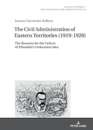 The Civil Administration of Eastern Territories (1919-1920): The Reasons for the Failure of Pilsudski's Federation Idea