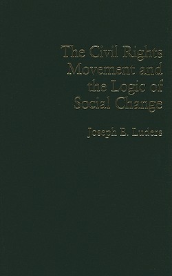 The Civil Rights Movement and the Logic of Social Change - Luders, Joseph E.