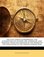 The Civil Service Chronology: The Chronology of History, Art, Literature, and Progress, from the Creation of the World to the Conclusion of the Franco-German War: In Three Parts: Ancient History, to the Fall of the Western Empire; Medieval History, to the