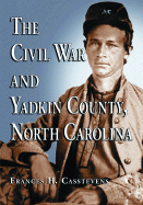 The Civil War and Yadkin County, North Carolina: A History, with Contemporary Photographs and Letters; New Evidence Regarding Home Guard Activity and the Shootout at the Bond School House; A Roster of Militia Officers; The Names of Yadkin Men at...