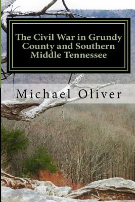 The Civil War in Grundy County and Southern Middle Tennessee - Oliver, Michael Clinton