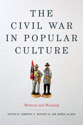 The Civil War in Popular Culture: Memory and Meaning - Kreiser, Lawrence A (Editor), and Allred, Randal W (Editor)