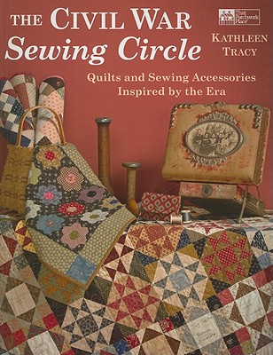 The Civil War Sewing Circle: Quilts and Sewing Accessories Inspired by the Era - Tracy, Kathleen