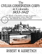 The Civilian Conservation Corps in Colorado, 1933-1942: Volume 2: U.S. Bureau of Reclamation, Division of Grazing, Soil Conservation Service, State Park and National Park Service Camps