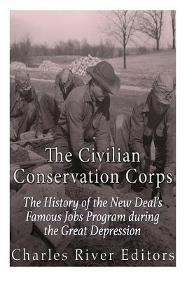 The Civilian Conservation Corps: The History of the New Deal's Famous Jobs Program during the Great Depression - Charles River