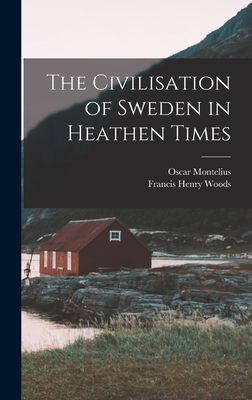 The Civilisation of Sweden in Heathen Times - Woods, Francis Henry, and Montelius, Oscar