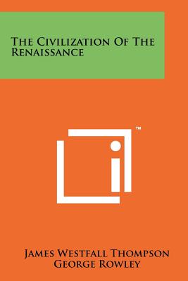 The Civilization Of The Renaissance - Thompson, James Westfall, and Rowley, George, and Schevill, Ferdinand